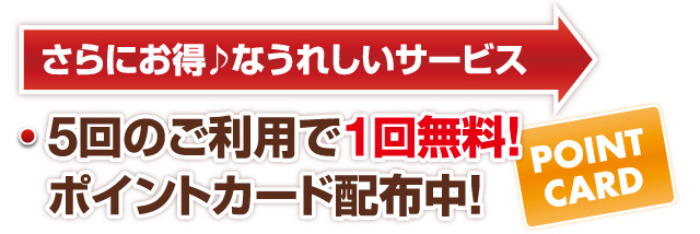 5回のご利用で１回無料サービス復活！全てのお客様へポイントカード配布中！